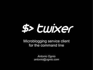 $> twixer
Microblogging service client
   for the command line

         Antonio Ognio
      antonio@ognio.com
 