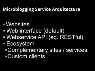 Microblogging Service Arquitecture



  Websites
 Web interface (default)

 Webservice API (eg. RESTful)

 Ecosystem

...
