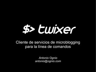 $> twixer
Cliente de servicios de microblogging
     para la línea de comandos

              Antonio Ognio
           antonio@ognio.com
 
