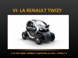 VI- LA RENAULT TWIZY « Je suis agile, ludique, inspirante, je suis….Twizy ! » 