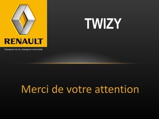 Merci de votre attention TWIZY Changeons de vie, changeons l’automobile 