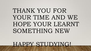THANK YOU FOR
YOUR TIME AND WE
HOPE YOUR LEARNT
SOMETHING NEW
HAPPY STUDYING!
 