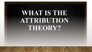 WHAT IS THE
ATTRIBUTION
THEORY?
 