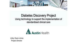 Diabetes Discovery Project
Using technology to support the implementation of
standardised clinical care
Libby Owen-Jones
Project Director
 