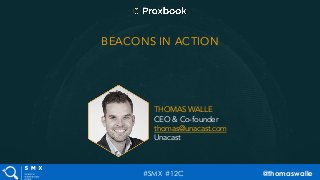 #SMX #12C @thomaswalle
BEACONS IN ACTION
THOMAS WALLE
CEO & Co-founder
thomas@unacast.com
Unacast
 