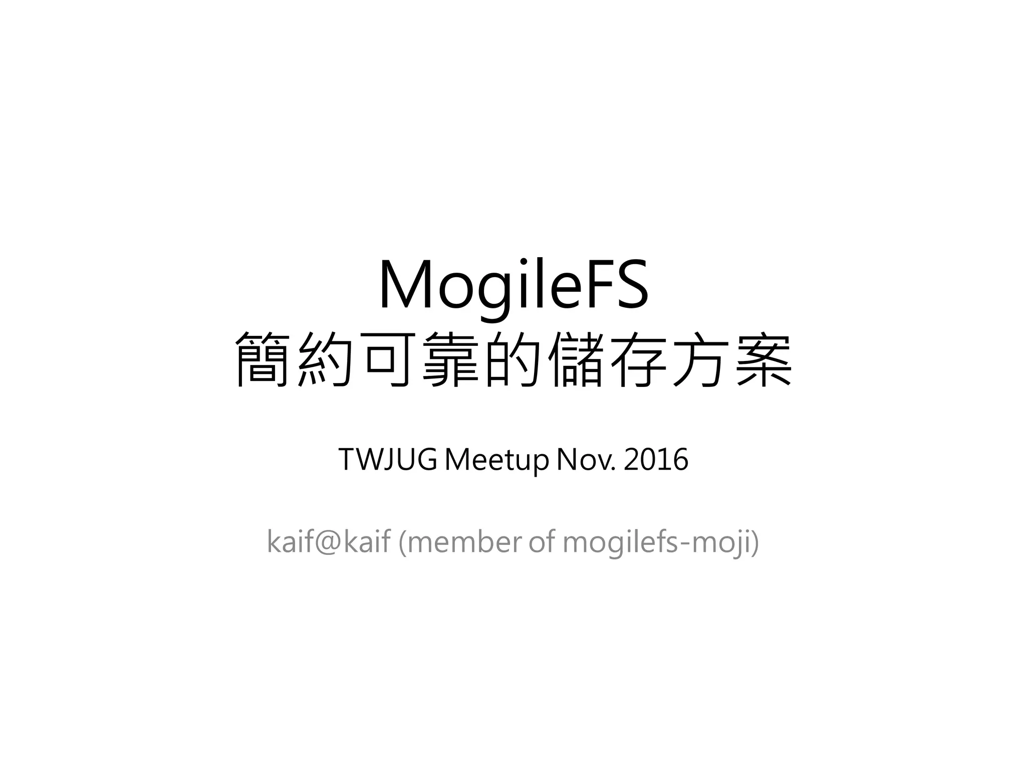 MogileFS
簡約可靠的儲存方案
TWJUG Meetup Nov. 2016
kaif@kaif (member of mogilefs-moji)
 