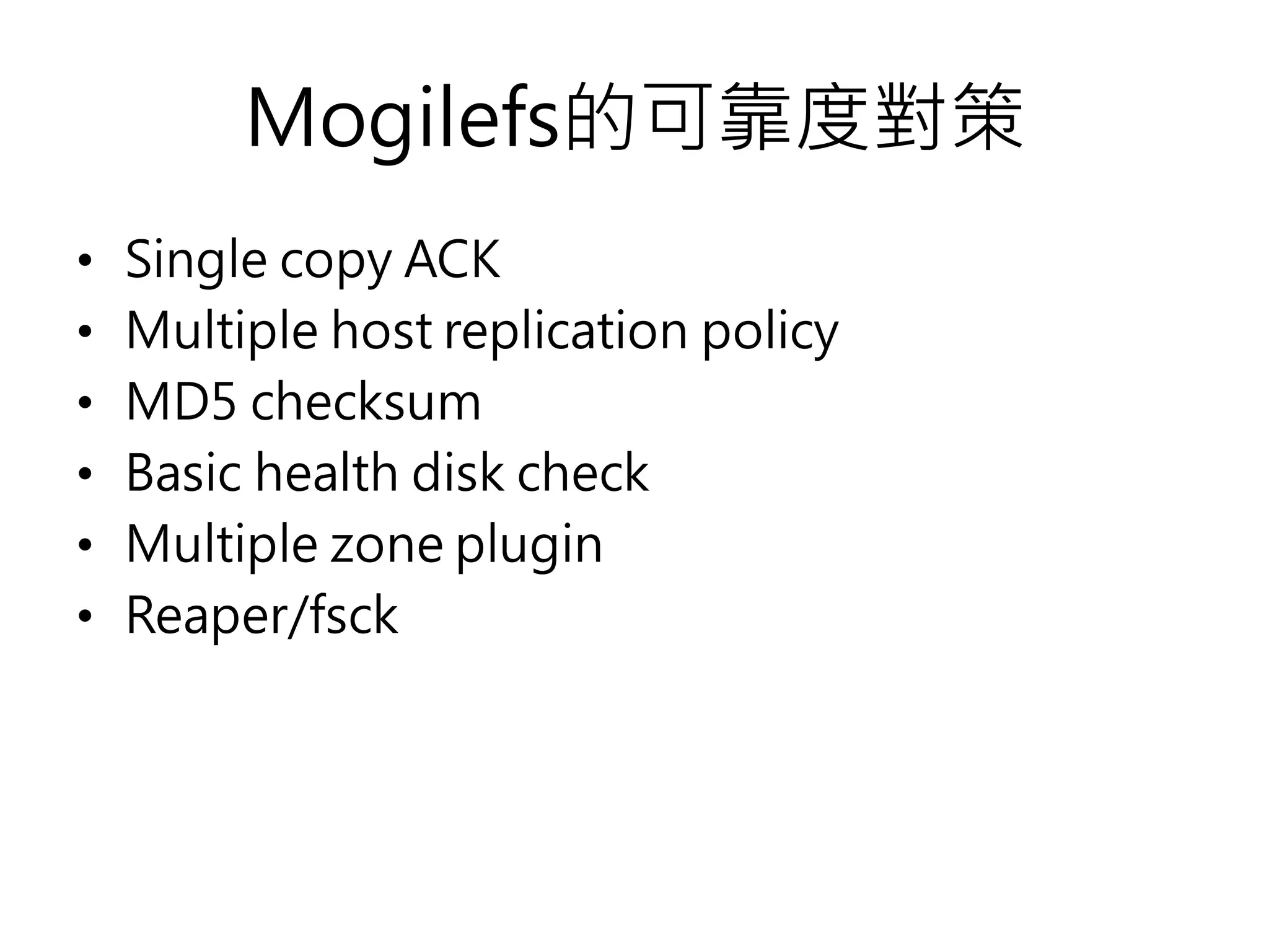 Mogilefs的可靠度對策
• Single copy ACK
• Multiple host replication policy
• MD5 checksum
• Basic health disk check
• Multiple zone plugin
• Reaper/fsck
 