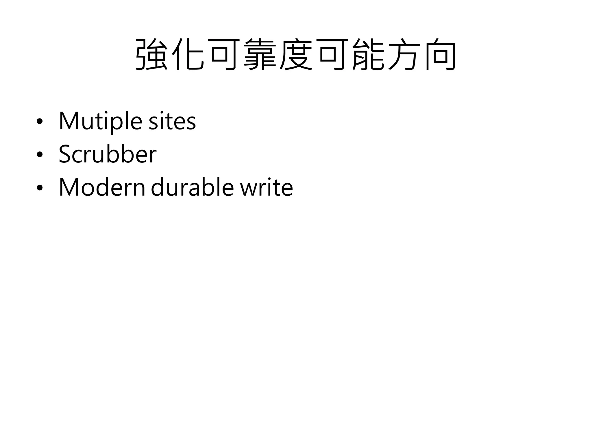 強化可靠度可能方向
• Mutiple sites
• Scrubber
• Modern durable write
 