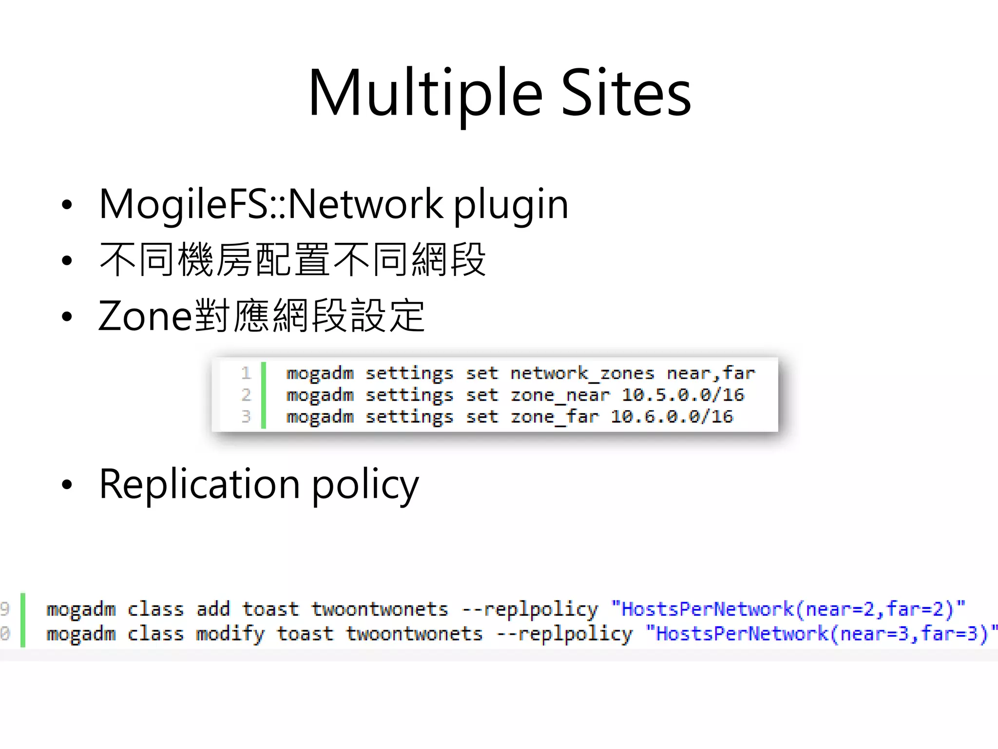 Multiple Sites
• MogileFS::Network plugin
• 不同機房配置不同網段
• Zone對應網段設定
• Replication policy
 