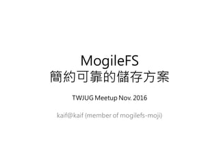 MogileFS
簡約可靠的儲存方案
TWJUG Meetup Nov. 2016
kaif@kaif (member of mogilefs-moji)
 