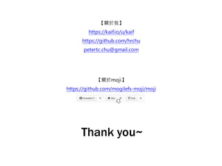 Thank you~
【關於我】
https://kaif.io/u/kaif
https://github.com/hrchu
petertc.chu@gmail.com
【關於moji】
https://github.com/mogilefs-moji/moji
 
