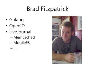 Brad Fitzpatrick
• Golang
• OpenID
• LiveJournal
– Memcached
– MogileFS
– …
 