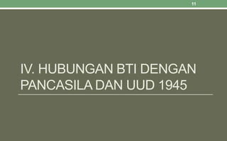 IV. HUBUNGAN BTI DENGAN
PANCASILA DAN UUD 1945
11
 