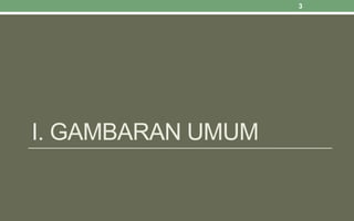 I. GAMBARAN UMUM
3
 