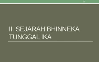 II. SEJARAH BHINNEKA
TUNGGAL IKA
5
 