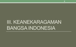 III. KEANEKARAGAMAN
BANGSA INDONESIA
9
 