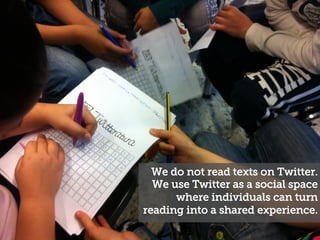 We do not read texts on Twitter.
We use Twitter as a social space
where individuals can turn
reading into a shared experie...