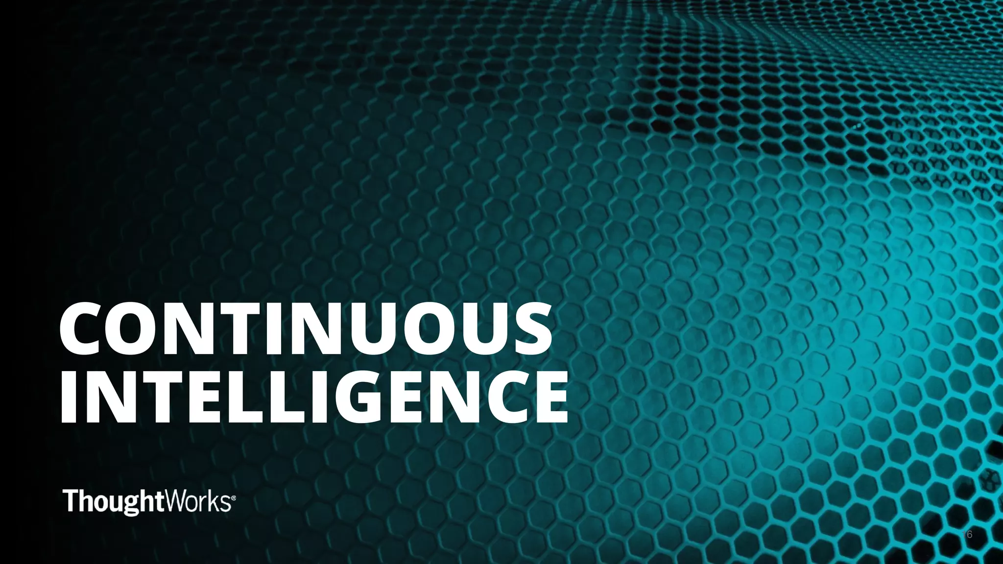 16
CONTINUOUS
INTELLIGENCE
 