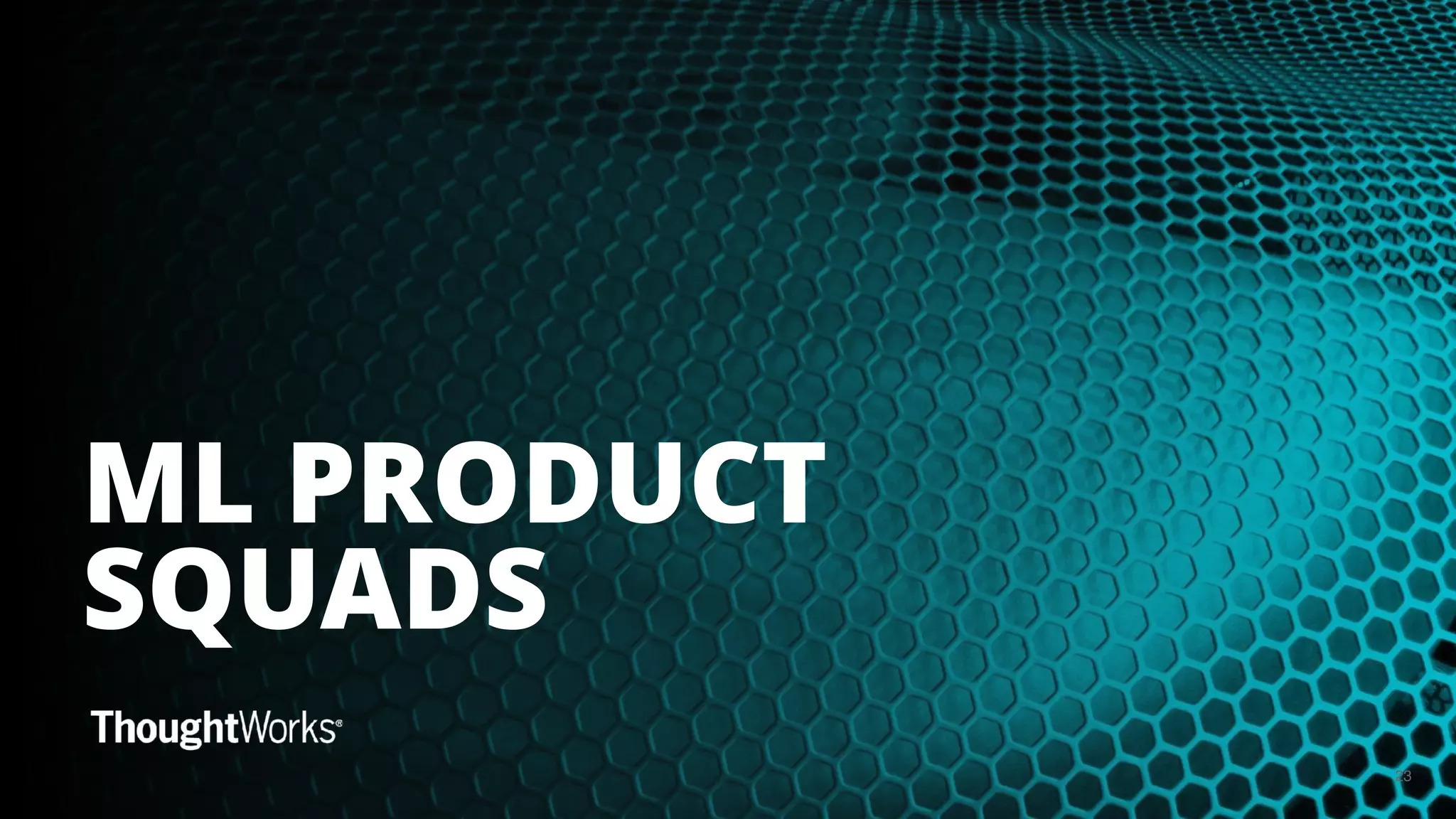 23
ML PRODUCT
SQUADS
 