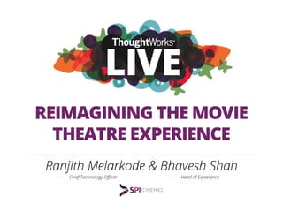 REIMAGINING THE MOVIE
THEATRE EXPERIENCE
Ranjith Melarkode & Bhavesh Shah
Chief Technology Oﬃcer Head of Experience
 