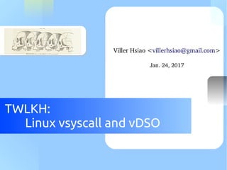 TWLKH:
Linux vsyscall and vDSO
Viller Hsiao <villerhsiao@gmail.com>
Jan. 24, 2017
 