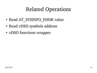 24/01/2017 24
Related Operations
●
Read AT_SYSINFO_EHDR value
●
Read vDSO symbols address
●
vDSO functions wrapper
 