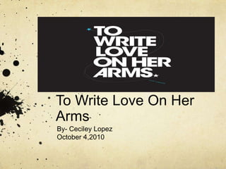 To Write Love On Her Arms<br />By- Ceciley Lopez<br />October 4,2010 <br />