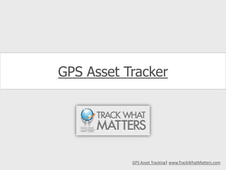 GPS Asset Tracker GPS Asset Tracking| www.TrackWhatMatters.com 