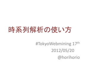 時系列解析の使い方
   #TokyoWebmining 17th
          2012/05/20
             @horihorio
 