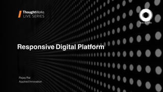 Responsive Digital Platform
Rajay Rai
Applied Innovation
 
