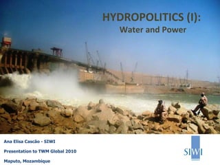 Ana Elisa Cascão - SIWI Presentation to TWM Global 2010 Maputo, Mozambique HYDROPOLITICS (I):  Water and Power 