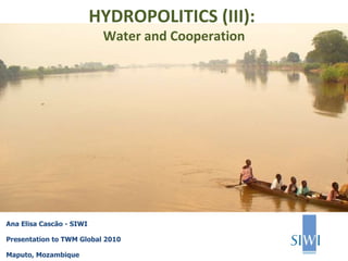 Ana Elisa Cascão - SIWI Presentation to TWM Global 2010 Maputo, Mozambique HYDROPOLITICS (III):  Water and Cooperation 