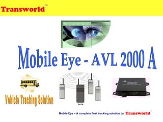 Mobile Eye - AVL 2000 A  Mobile Eye – A complete fleet tracking solution by  Vehicle Tracking Solution 