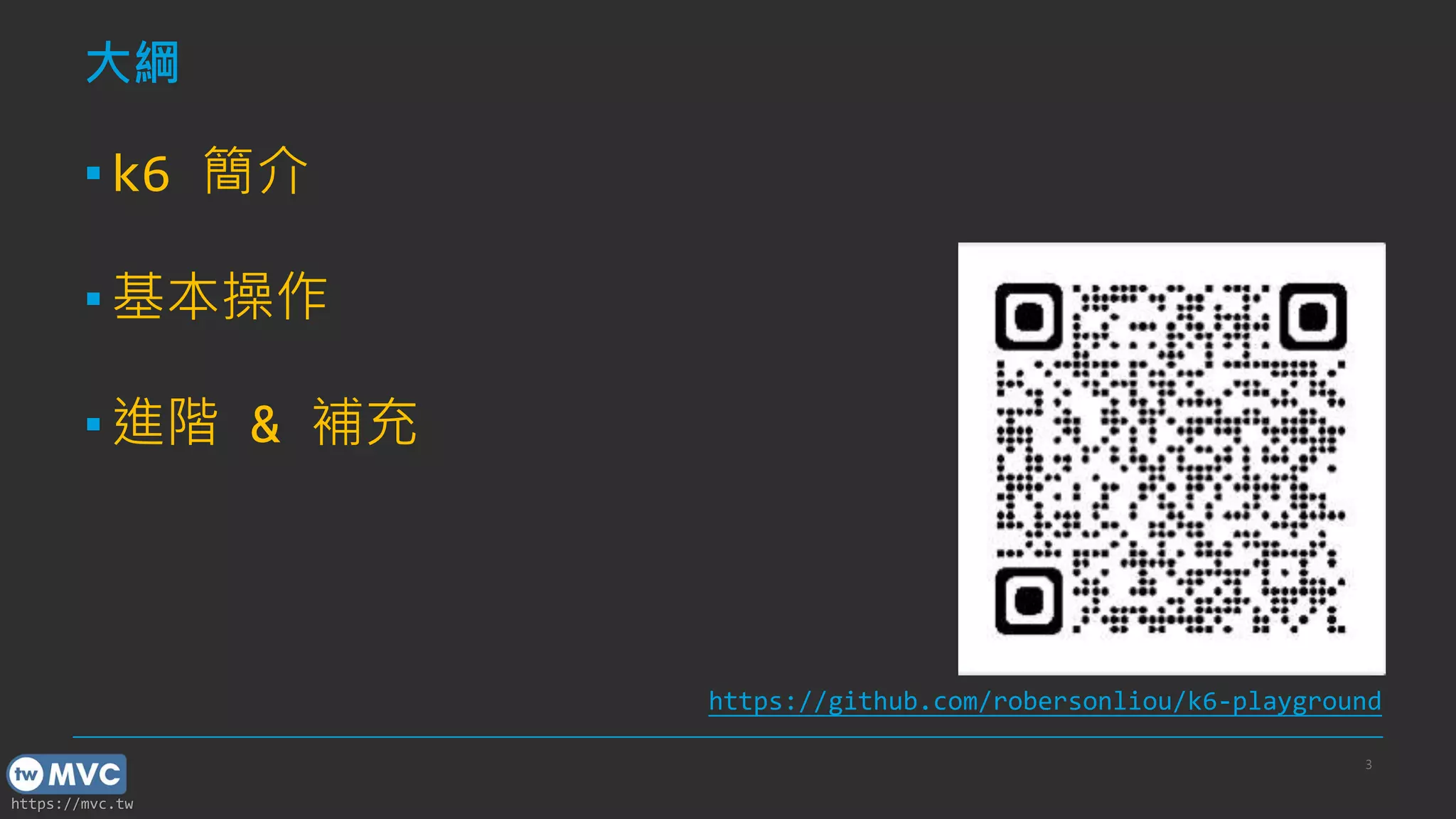 https://mvc.tw
大綱
▪k6 簡介
▪基本操作
▪進階 & 補充
3
https://github.com/robersonliou/k6-playground
 
