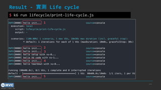https://mvc.tw
Result - 實測 Life cycle
p.42
$ k6 run lifecycle/print-life-cycle.js
1
2
3
4
5
 