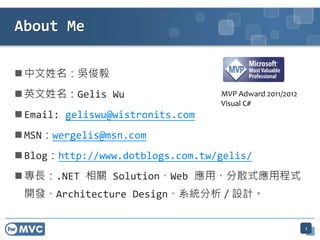  中文姓名：吳俊毅
 英文姓名：Gelis Wu
 Email: geliswu@wistronits.com
 MSN：wergelis@msn.com
 Blog：http://www.dotblogs.com.tw/gelis/
 專長：.NET 相關 Solution、Web 應用、分散式應用程式
開發、Architecture Design、系統分析／設計。
About Me
MVP Adward 2011/2012
Visual C#
2
 