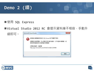  使用 SQL Express
 Vistual Studio 2012 RC 會提示資料庫不相容，手動升
級即可。
Demo 2 (續)
33
 