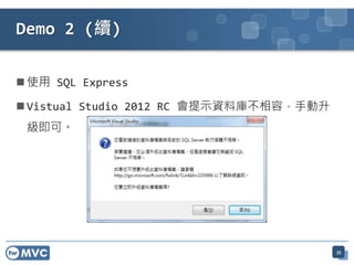  使用 SQL Express
 Vistual Studio 2012 RC 會提示資料庫不相容，手動升
級即可。
Demo 2 (續)
35
 