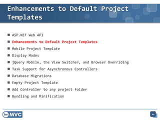  ASP.NET Web API
 Enhancements to Default Project Templates
 Mobile Project Template
 Display Modes
 jQuery Mobile, the View Switcher, and Browser Overriding
 Task Support for Asynchronous Controllers
 Database Migrations
 Empty Project Template
 Add Controller to any project folder
 Bundling and Minification
Enhancements to Default Project
Templates
44
 