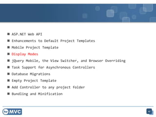  ASP.NET Web API
 Enhancements to Default Project Templates
 Mobile Project Template
 Display Modes
 jQuery Mobile, the View Switcher, and Browser Overriding
 Task Support for Asynchronous Controllers
 Database Migrations
 Empty Project Template
 Add Controller to any project folder
 Bundling and Minification
47
 
