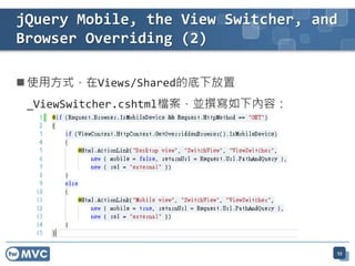  使用方式，在Views/Shared的底下放置
_ViewSwitcher.cshtml檔案，並撰寫如下內容：
jQuery Mobile, the View Switcher, and
Browser Overriding (2)
53
 