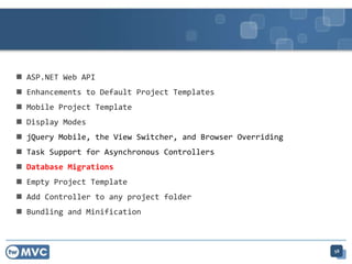  ASP.NET Web API
 Enhancements to Default Project Templates
 Mobile Project Template
 Display Modes
 jQuery Mobile, the View Switcher, and Browser Overriding
 Task Support for Asynchronous Controllers
 Database Migrations
 Empty Project Template
 Add Controller to any project folder
 Bundling and Minification
58
 