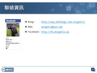  Blog: http://www.dotblogs.com.tw/gelis/
 MSN: wergelis@msn.com
 Facebook: http://fb.me/gelis.wu
聯絡資訊
82
 