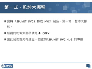  要將 ASP.NET MVC3 轉成 MVC4 絕招、第一式、乾坤大挪
移。
 所謂的乾坤大挪移就是 COPY
 因此我們首先得建立一個空的ASP.NET MVC 4.0 的專案
第一式、乾坤大挪移
9
 