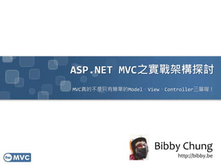 ASP.NET MVC之實戰架構探討
MVC真的不是只有簡單的Model、View、Controller三層喔！
Bibby Chung
http://bibby.be
 