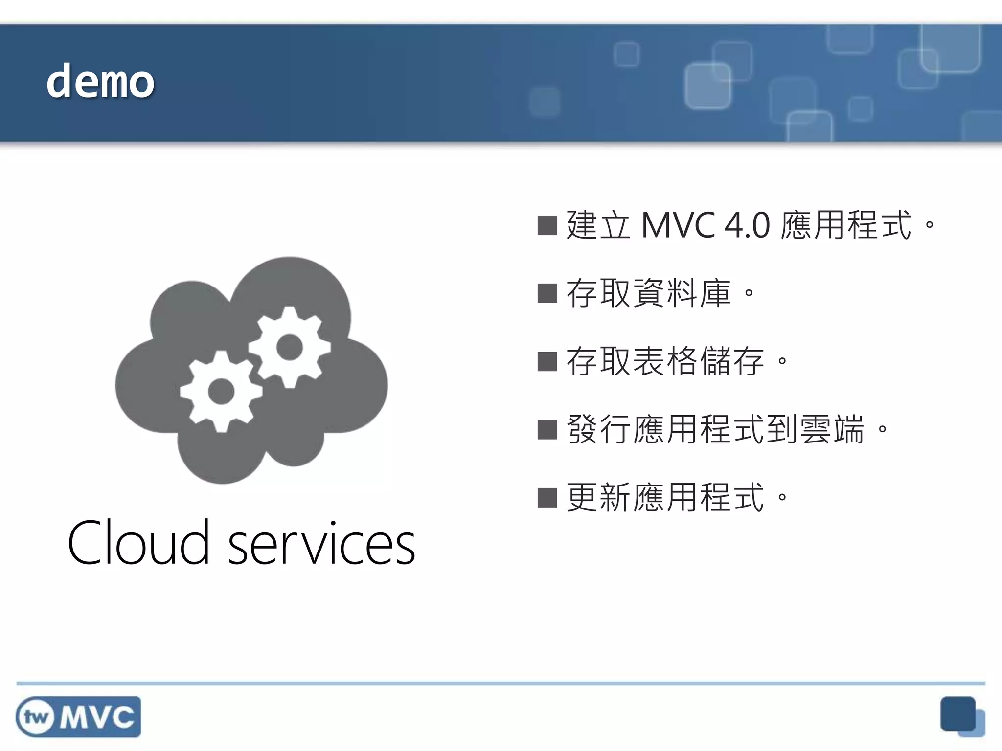 demo
 建立 MVC 4.0 應用程式。
 存取資料庫。
 存取表格儲存。
 發行應用程式到雲端。
 更新應用程式。
 