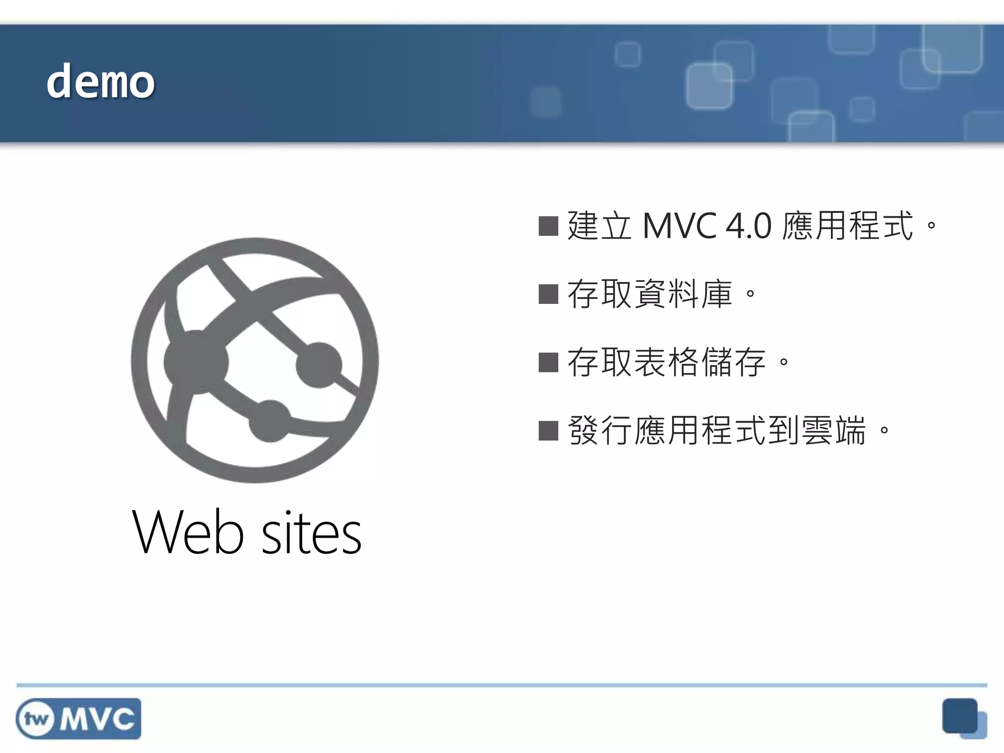 demo
 建立 MVC 4.0 應用程式。
 存取資料庫。
 存取表格儲存。
 發行應用程式到雲端。
 