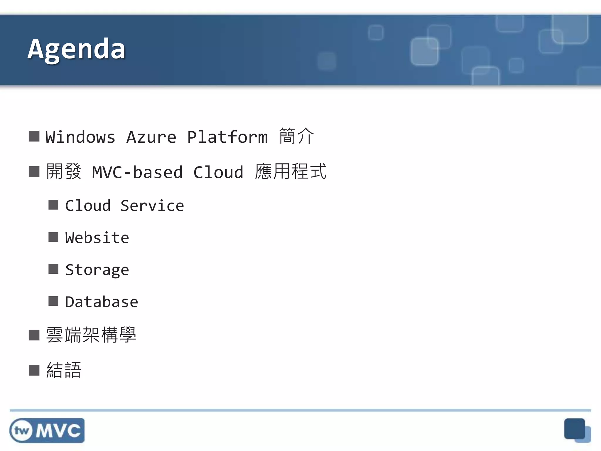  Windows Azure Platform 簡介
 開發 MVC-based Cloud 應用程式
 Cloud Service
 Website
 Storage
 Database
 雲端架構學
 結語
Agenda
 