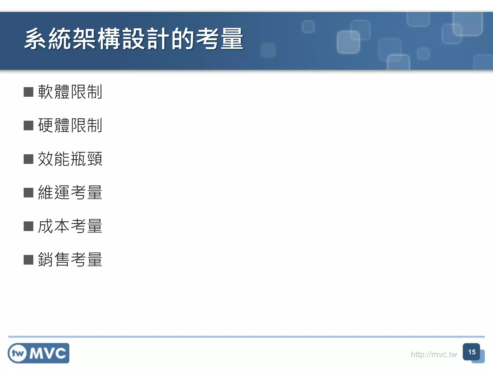 系統架構設計的考量
 軟體限制
 硬體限制
 效能瓶頸
 維運考量
 成本考量
 銷售考量

http://mvc.tw

15

 