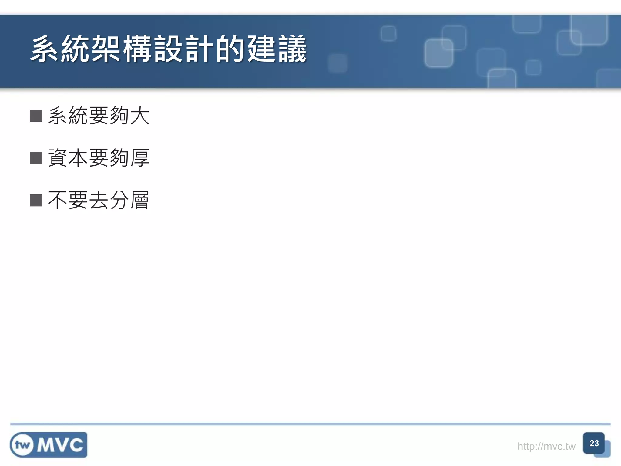 系統架構設計的建議
 系統要夠大
 資本要夠厚
 不要去分層

http://mvc.tw

23

 